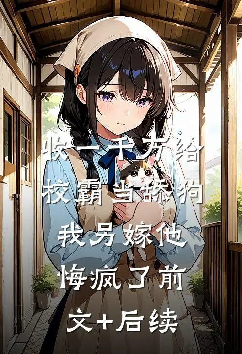 收一千万给校霸当舔狗，我另嫁他悔疯了前文+后续