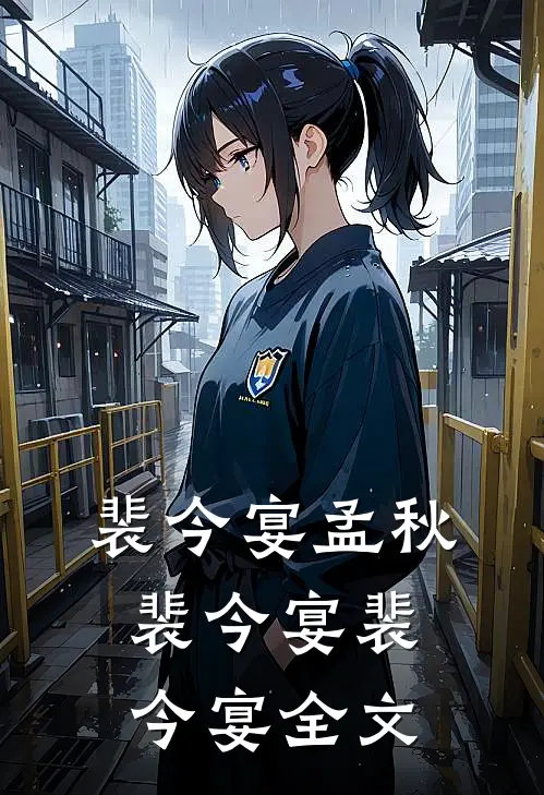 裴今宴孟秋裴今宴裴今宴全文