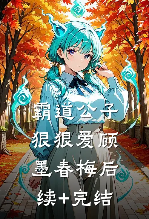 霸道公子狠狠爱顾墨春梅后续+完结