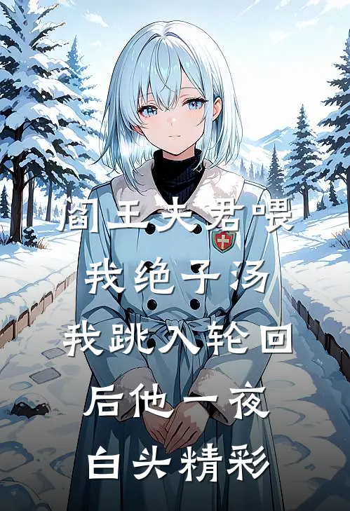 阎王夫君喂我绝子汤，我跳入轮回后他一夜白头精彩
