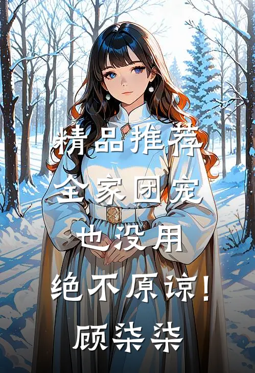 精品推荐全家团宠也没用,绝不原谅!顾柒柒