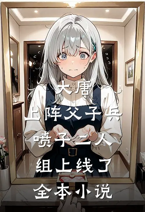 大唐：上阵父子兵，喷子二人组上线了全本小说
