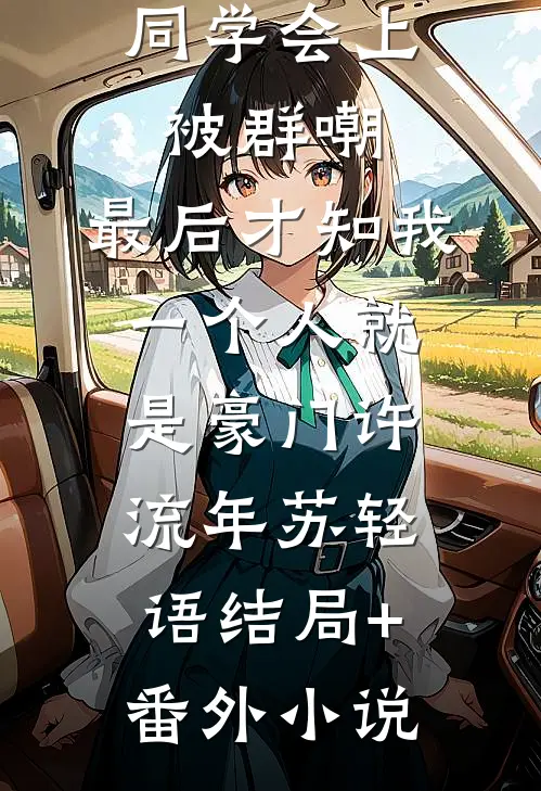 同学会上被群嘲，最后才知我一个人就是豪门许流年苏轻语结局+番外小说