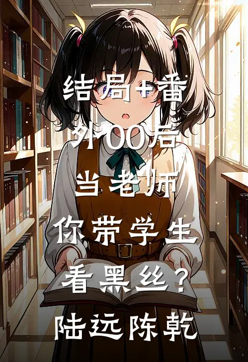 结局+番外00后当老师，你带学生看黑丝？陆远陈乾
