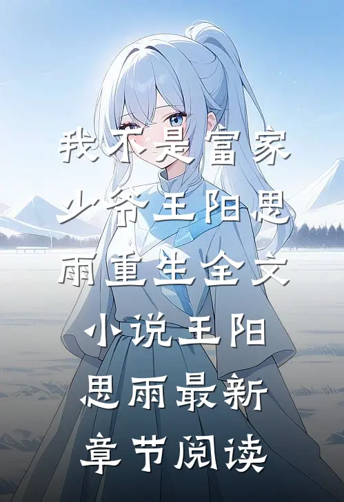 我不是富家少爷王阳思雨重生全文小说王阳思雨最新章节阅读