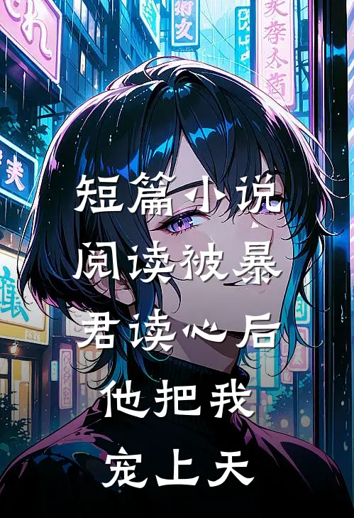 短篇小说阅读被暴君读心后，他把我宠上天
