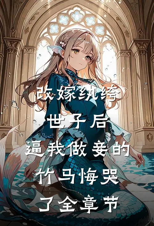改嫁纨绔世子后，逼我做妾的竹马悔哭了全章节