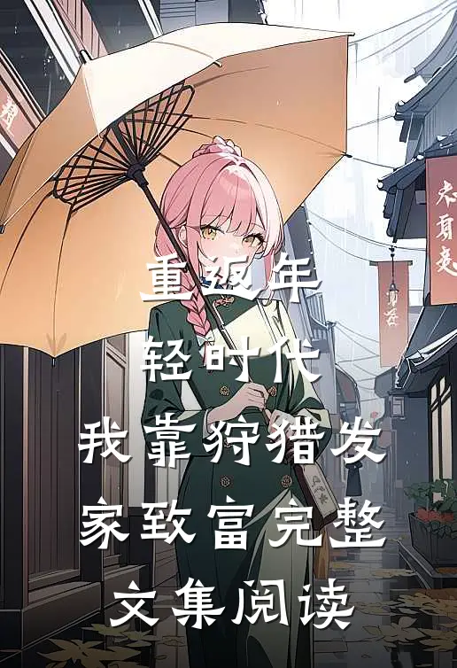 重返年轻时代，我靠狩猎发家致富完整文集阅读