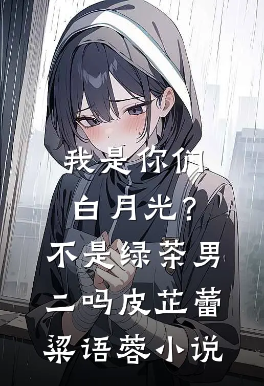 我是你们白月光？不是绿茶男二吗皮芷蕾粱语蓉小说