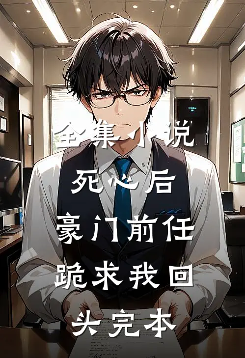 全集小说死心后,豪门前任跪求我回头完本