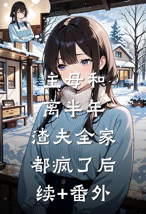 主母和离半年，渣夫全家都疯了后续+番外
