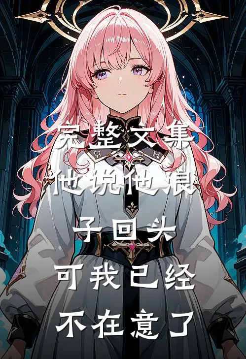 完整文集他说他浪子回头，可我已经不在意了