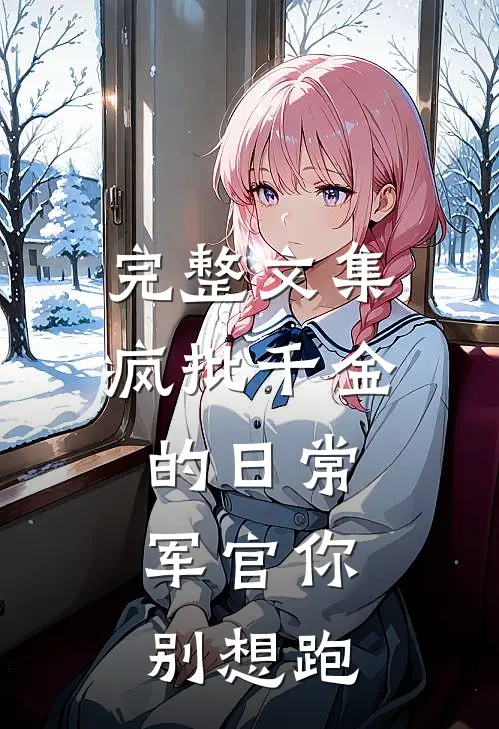 完整文集疯批千金的日常：军官你别想跑