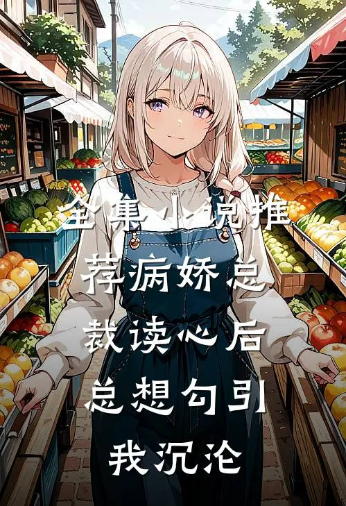 全集小说推荐病娇总裁读心后，总想勾引我沉沦