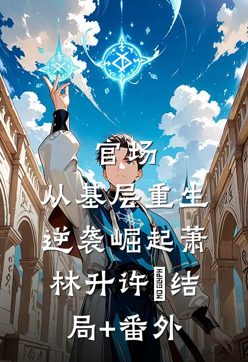 官场：从基层重生逆袭崛起萧林升许喆结局+番外