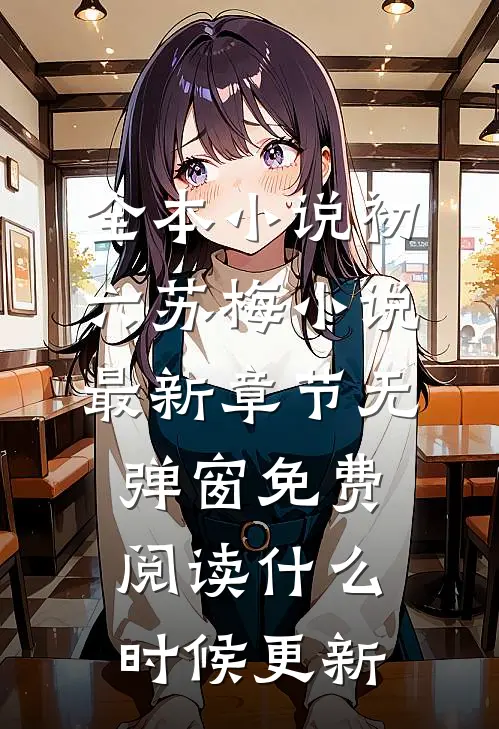 全本小说初六苏梅小说最新章节无弹窗免费阅读什么时候更新