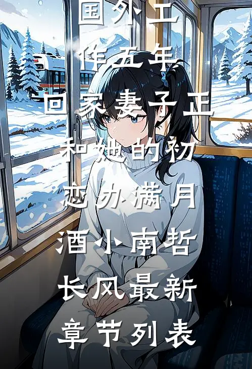 国外工作五年，回家妻子正和她的初恋办满月酒小南哲长风最新章节列表