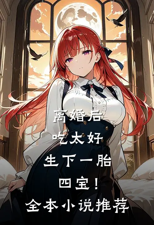 离婚后吃太好，生下一胎四宝！全本小说推荐