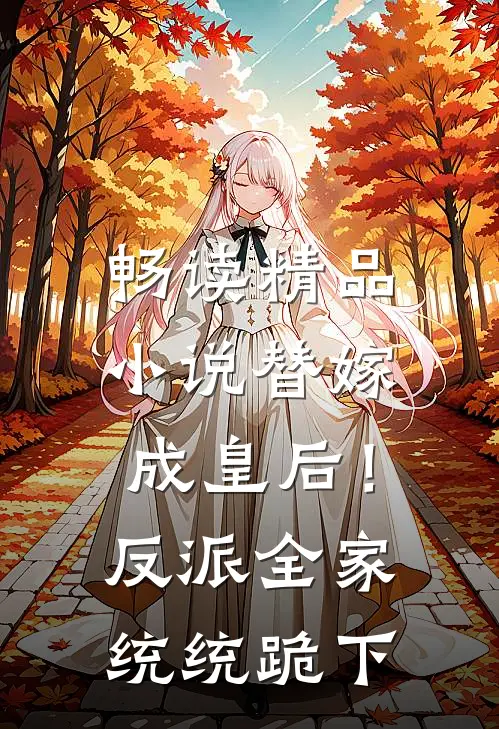 畅读精品小说替嫁成皇后！反派全家统统跪下