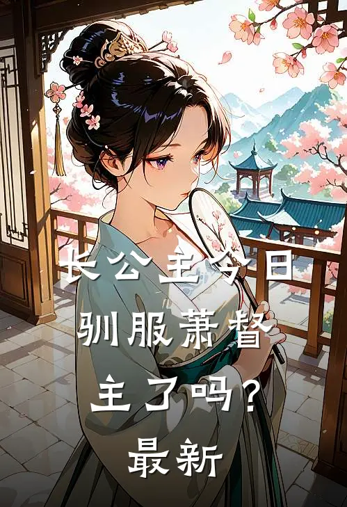 长公主今日驯服萧督主了吗？最新