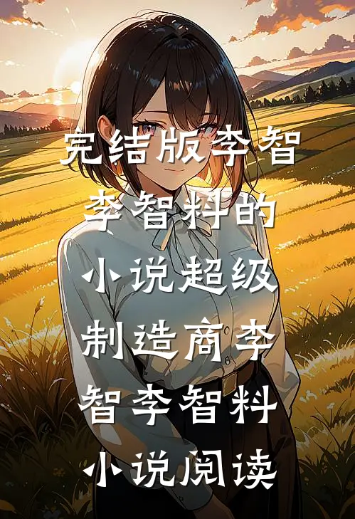 完结版李智李智料的小说超级制造商李智李智料小说阅读