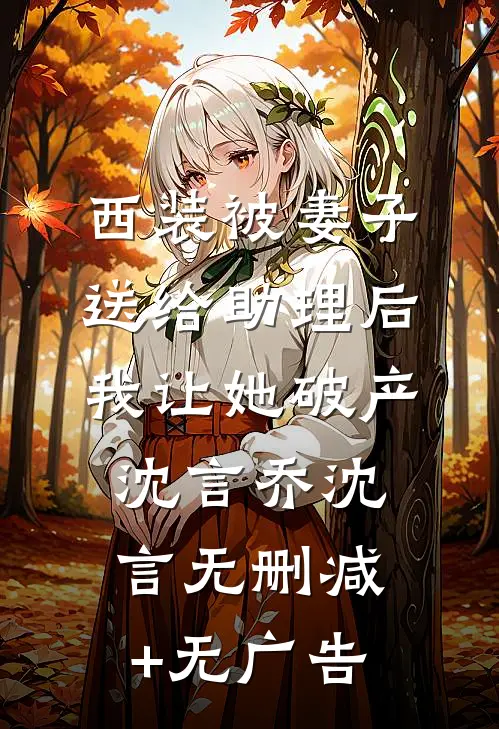 西装被妻子送给助理后，我让她破产沈言乔沈言无删减+无广告