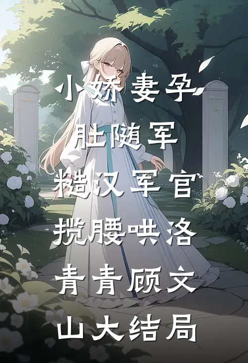 小娇妻孕肚随军，糙汉军官揽腰哄洛青青顾文山大结局