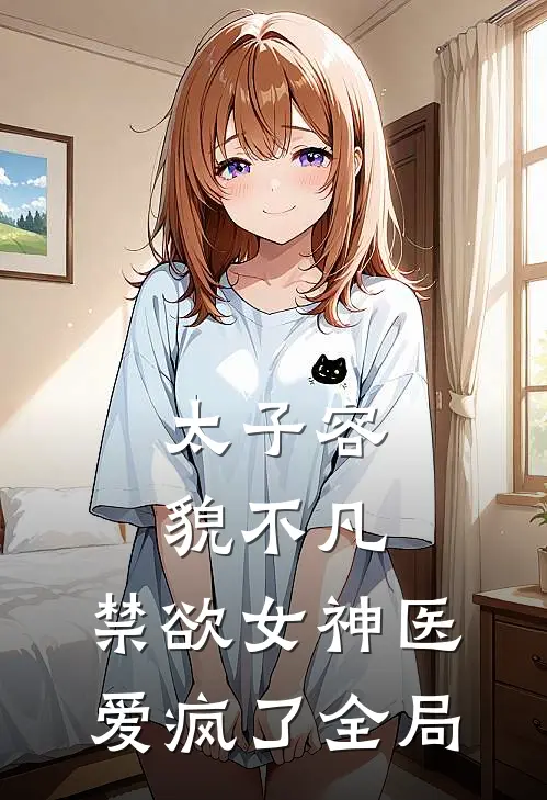 太子容貌不凡，禁欲女神医爱疯了全局