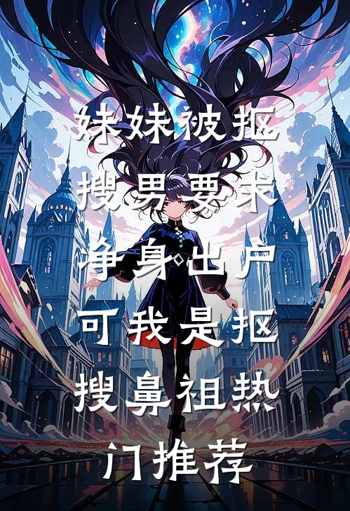 妹妹被抠搜男要求净身出户，可我是抠搜鼻祖热门推荐