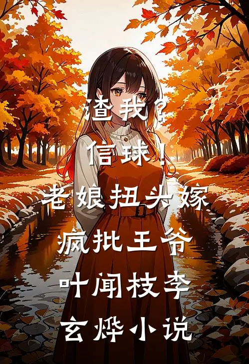 渣我？信球！老娘扭头嫁疯批王爷叶闻枝李玄烨小说