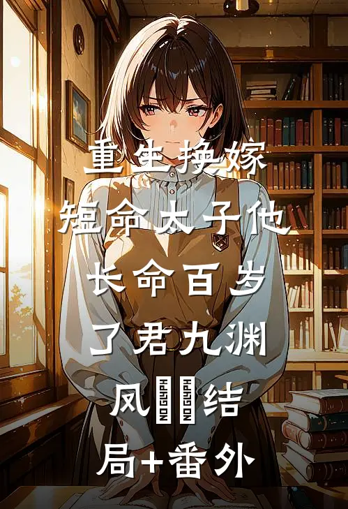 重生换嫁，短命太子他长命百岁了君九渊凤嫋嫋结局+番外