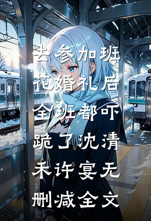 去参加班花婚礼后，全班都吓跪了沈清禾许宴无删减全文