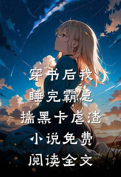 穿书后我睡完霸总，揣黑卡虐渣小说免费阅读全文