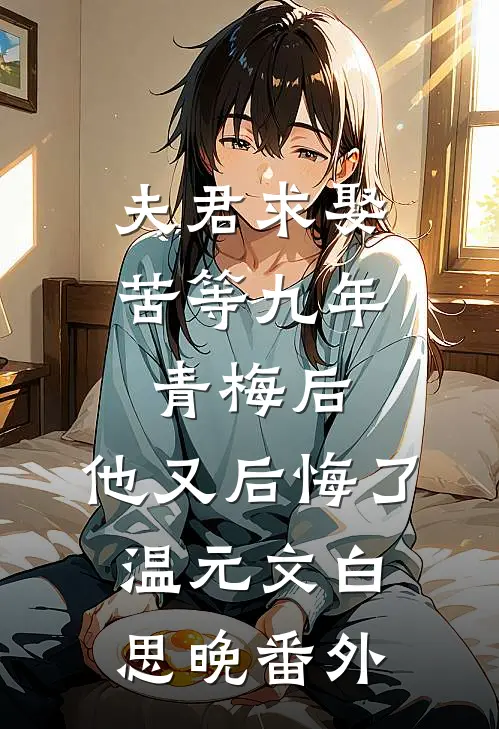 夫君求娶苦等九年青梅后，他又后悔了温元文白思晚 番外