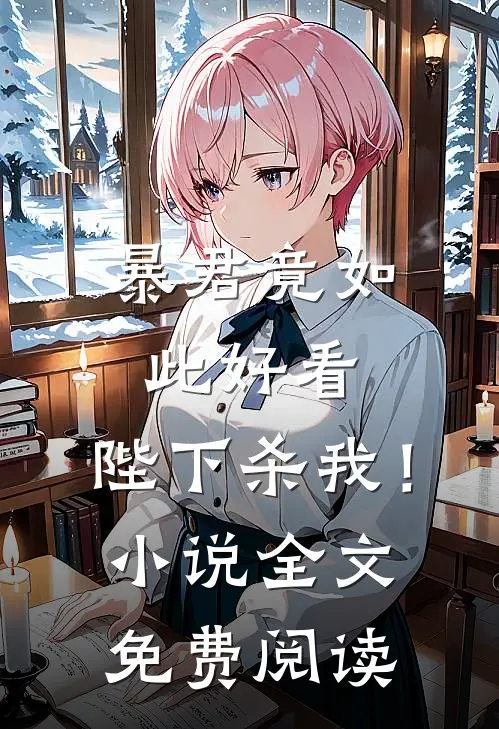 暴君竟如此好看，陛下杀我！小说全文免费阅读
