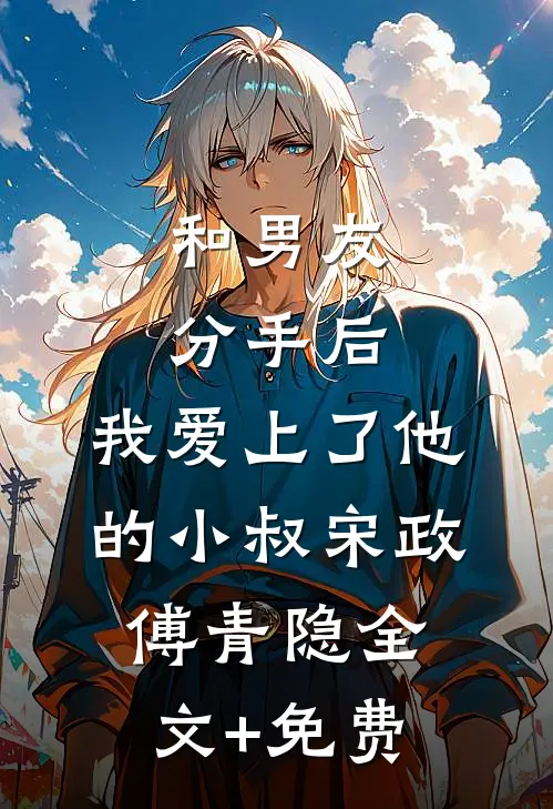 和男友分手后，我爱上了他的小叔宋政傅青隐全文+免费