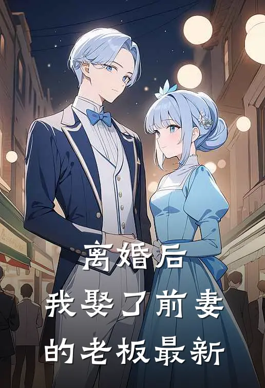 离婚后，我娶了前妻的老板最新