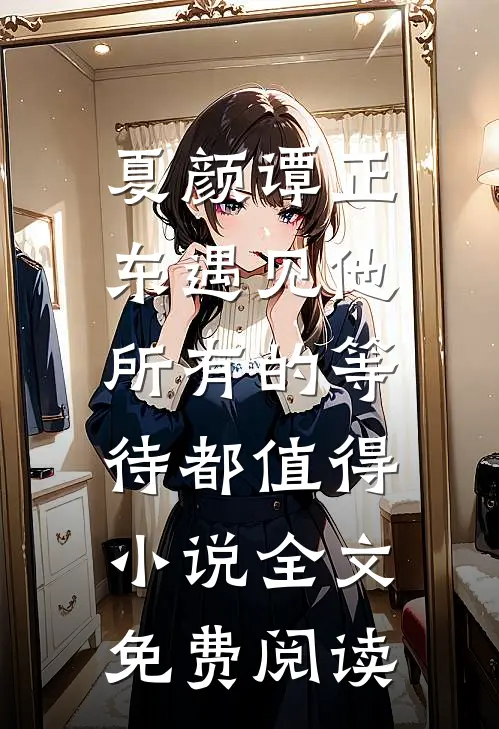 夏颜谭正东遇见他，所有的等待都值得小说全文免费阅读