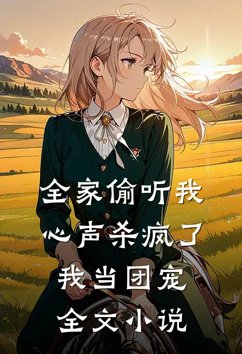全家偷听我心声杀疯了，我当团宠全文小说