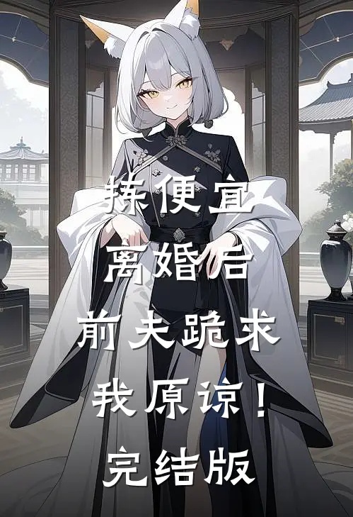 拣便宜离婚后，前夫跪求我原谅！完结版