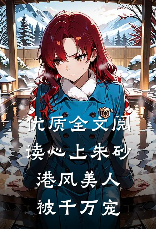 优质全文阅读心上朱砂，港风美人被千万宠