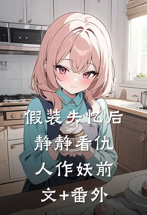 假装失忆后，静静看仇人作妖前文+番外