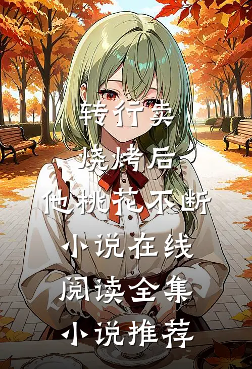 转行卖烧烤后,他桃花不断小说在线阅读全集小说推荐