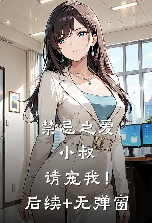 禁忌之爱：小叔，请宠我！后续+无弹窗