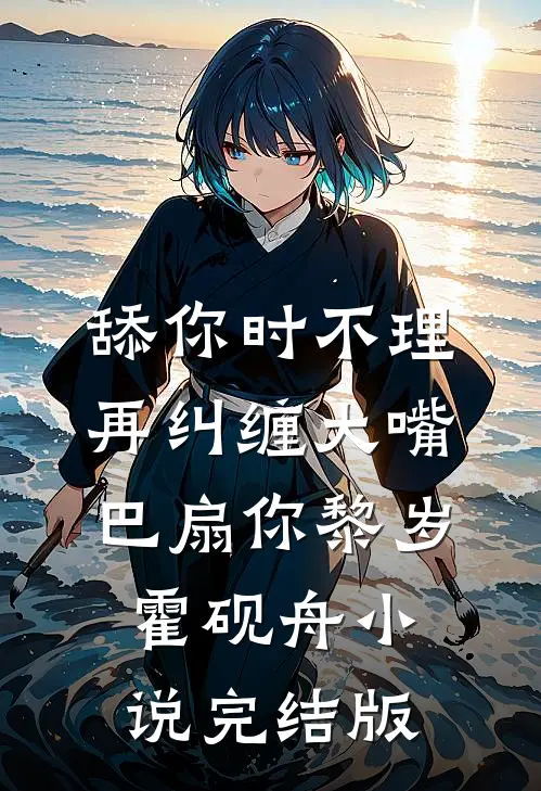舔你时不理，再纠缠大嘴巴扇你黎岁霍砚舟小说完结版