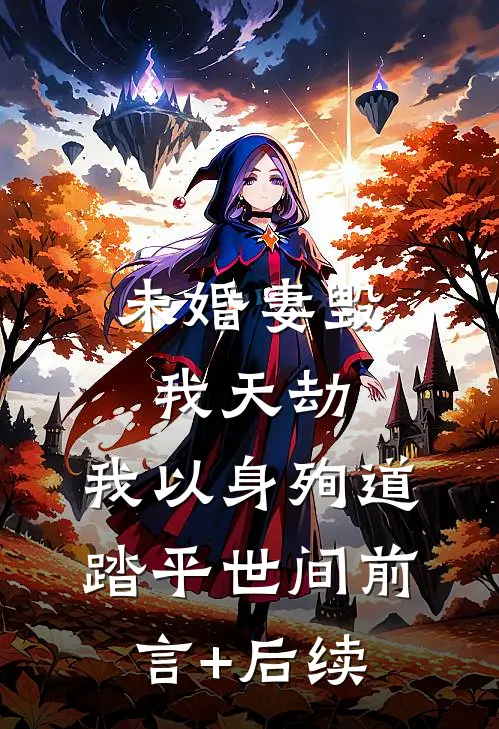 未婚妻毁我天劫，我以身殉道踏平世间前言+后续