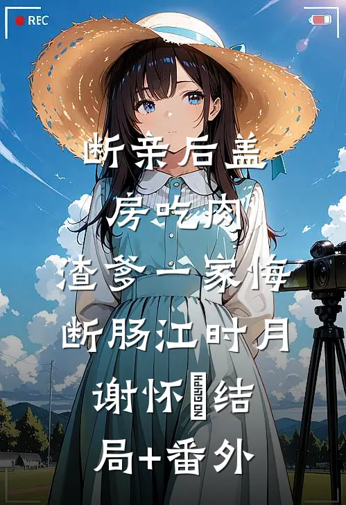 断亲后盖房吃肉，渣爹一家悔断肠江时月谢怀璟结局+番外
