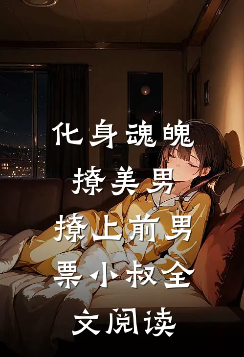 化身魂魄撩美男，撩上前男票小叔全文阅读