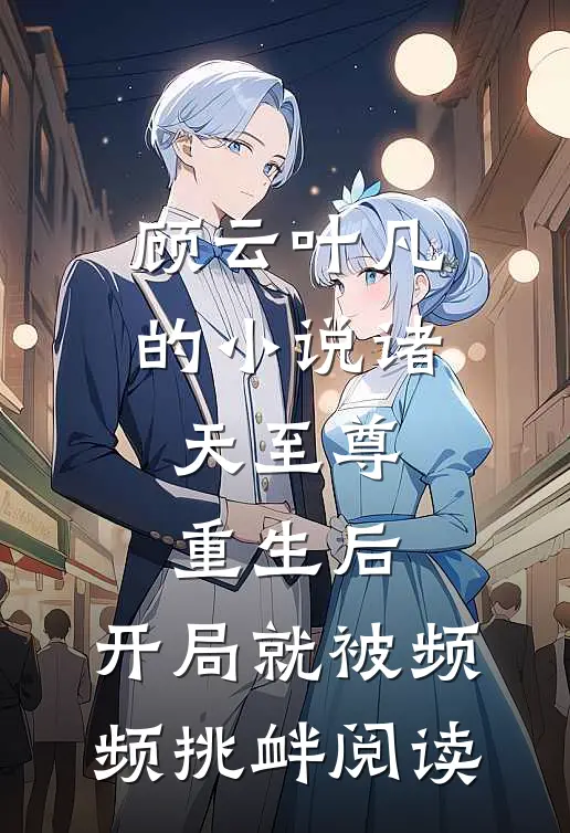 顾云叶凡的小说诸天至尊重生后，开局就被频频挑衅阅读