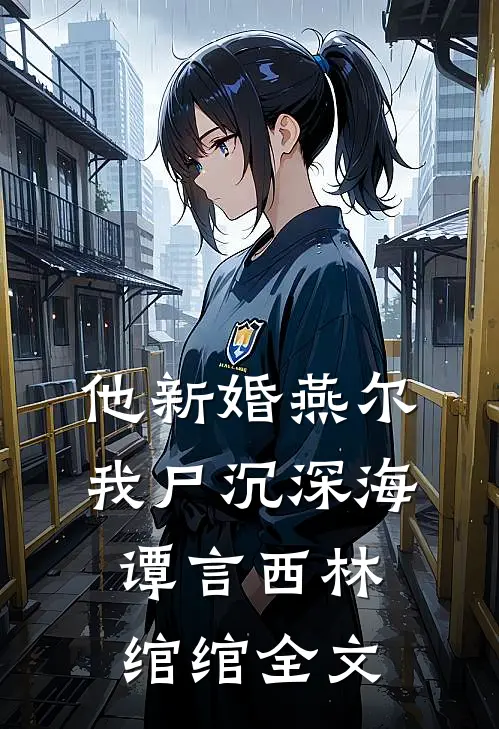 他新婚燕尔，我尸沉深海谭言西林绾绾全文